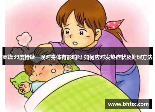 高烧39度持续一晚对身体有影响吗 如何应对发热症状及处理方法