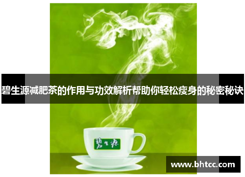 碧生源减肥茶的作用与功效解析帮助你轻松瘦身的秘密秘诀