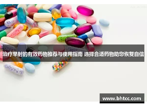 治疗早射的有效药物推荐与使用指南 选择合适药物助您恢复自信